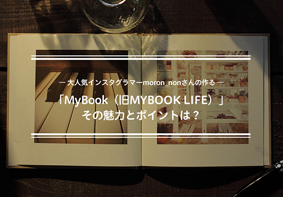 大人気インスタグラマーmoron_nonさんの作る「MyBook」その魅力とポイントは？