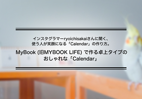 インスタグラマーryoichisakaiさんに聞く、使う人が笑顔になる「Calendar」の作り方。「MyBook」で作る卓上タイプのおしゃれな「Calendar」