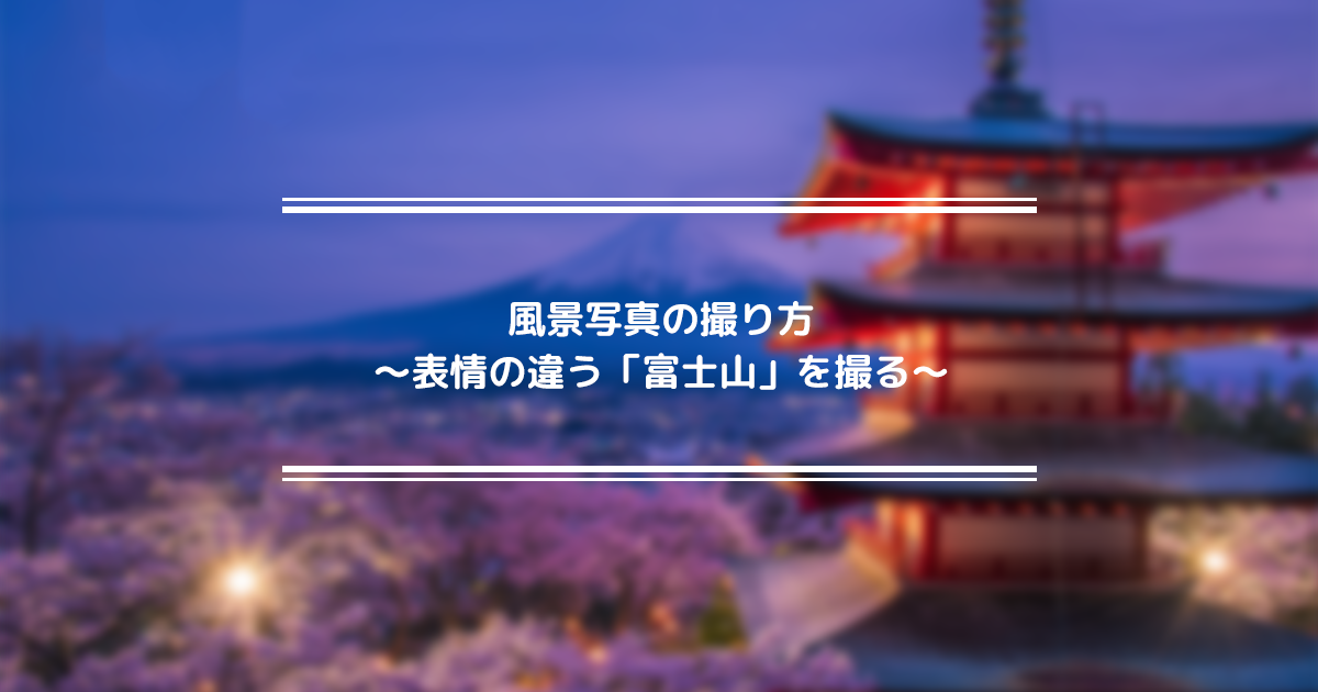 風景写真の撮り方～表情の違う「富士山」を撮る～ |フォトブックコラム